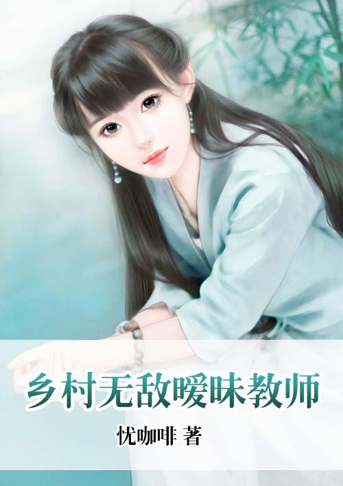 乡村无敌暧昧教师免费阅读
